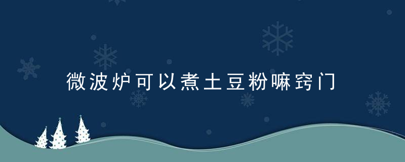 微波炉可以煮土豆粉嘛窍门 微波豆香土豆粉的做法